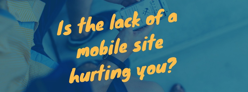 Is the lack of a mobile site hurting you? Is the lack of a mobile site hurting you