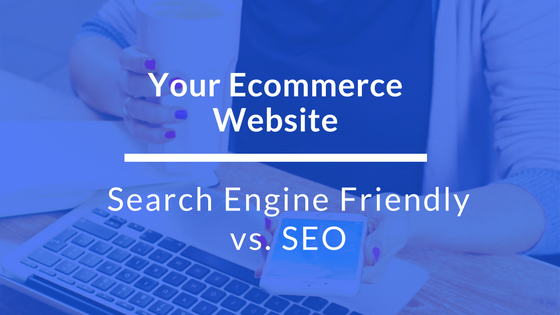 Your Ecommerce Website: Search Engine Friendly vs. SEO ecommerce-search-engine-friendly-vs-seo