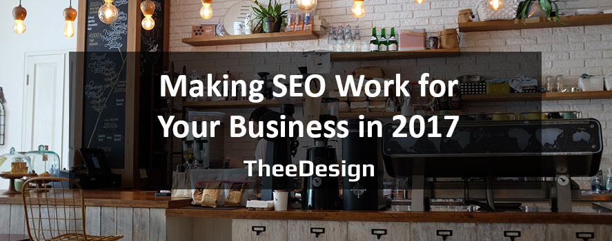 Making SEO Work for Your Business in 2017 Making SEO Work for your Business in 2017 - TheeDesign