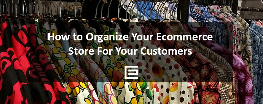 How to Organize Your Ecommerce Store for Your Customers How to Organize Your Ecommerce Store For Your Customers - TheeDesign Ecommerce Marketing Agency