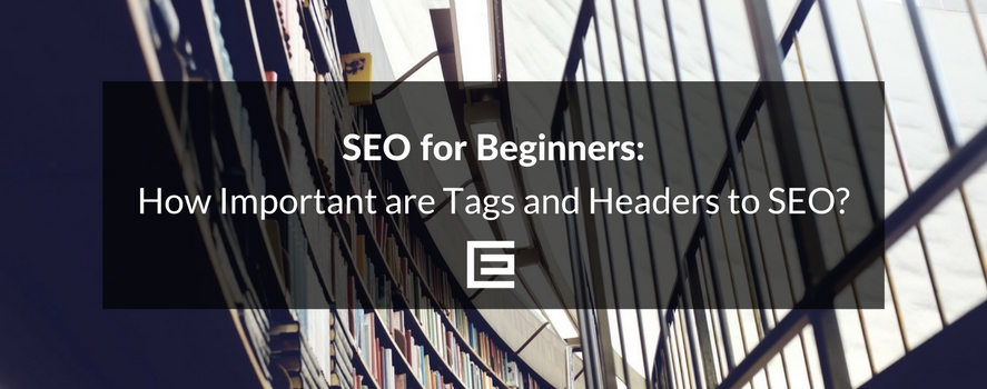 SEO for Beginners: How Important are Tags and Headers to SEO? Why Use Headers For SEO