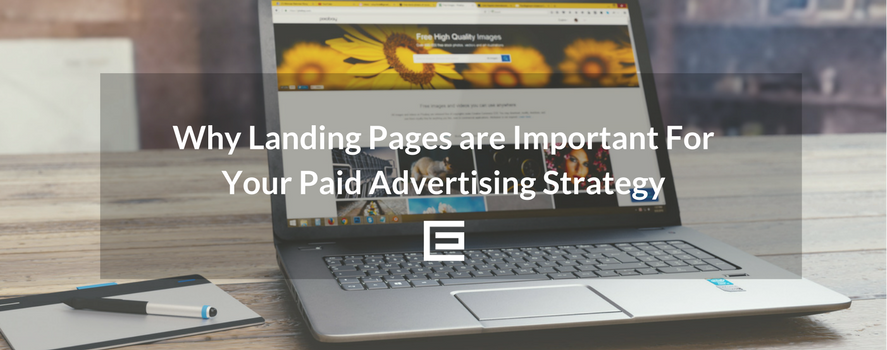Why Landing Pages Are Important for Your Paid Advertising Strategy
